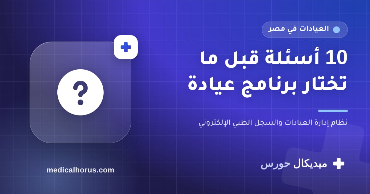 إزاي تختار برنامج إدارة عيادة؟ 10 أسئلة اسألها قبل ما تشترك