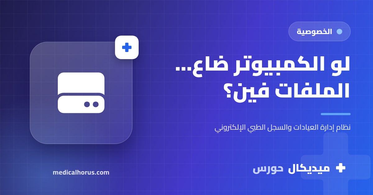 ضياع بيانات العيادة: الكمبيوتر اتسرق أو الهارد باظ… تعمل إيه؟