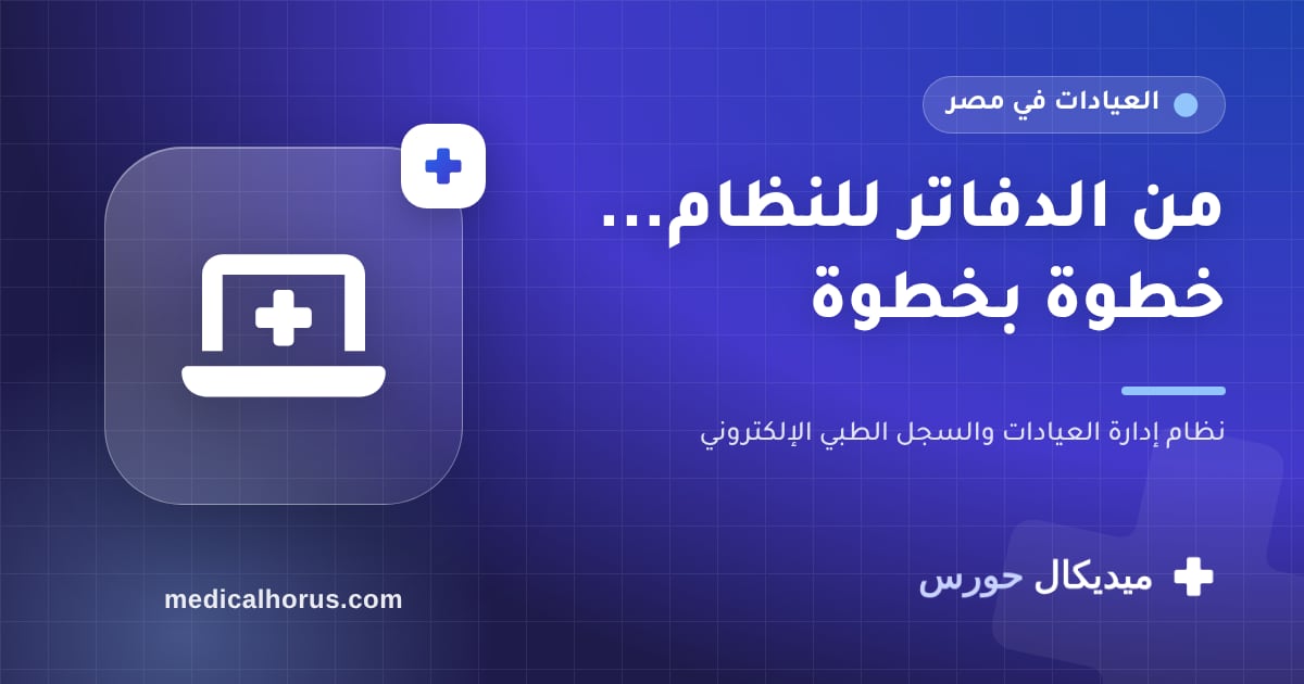 تحويل عيادتك من الدفاتر للنظام الإلكتروني: خطة عملية من غير وجع دماغ