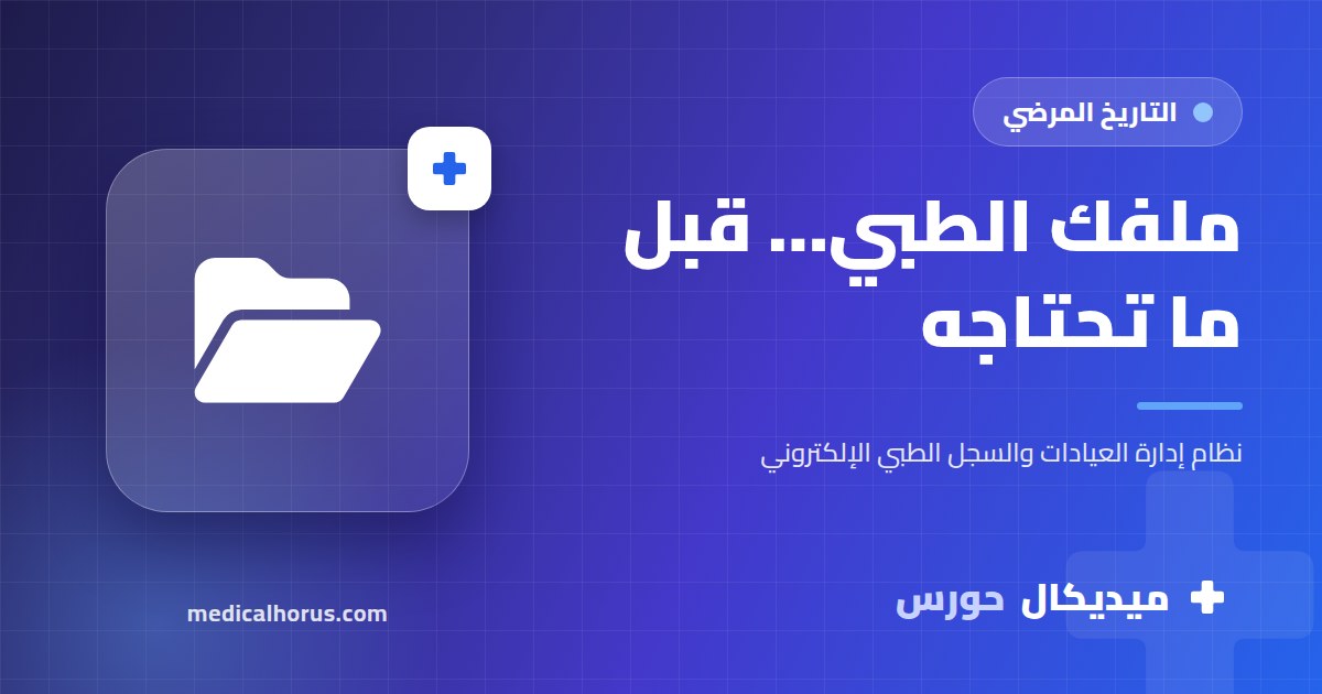 التاريخ المرضي: ليه لازم يكون عندك ملف طبي منظم قبل ما تحتاجه