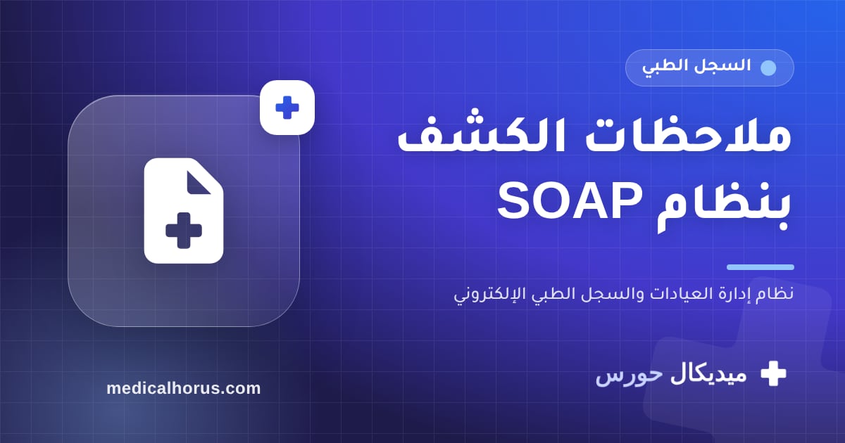 ملاحظات الكشف بنظام SOAP: ليه الطريقة دي بتفرق في جودة المتابعة