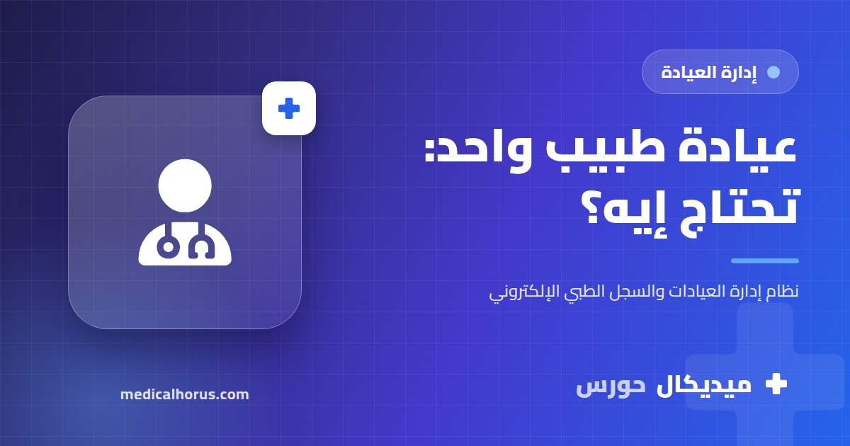 برنامج لعيادة طبيب واحد: إيه اللي محتاجه فعلًا وإيه اللي زيادة عن اللزوم