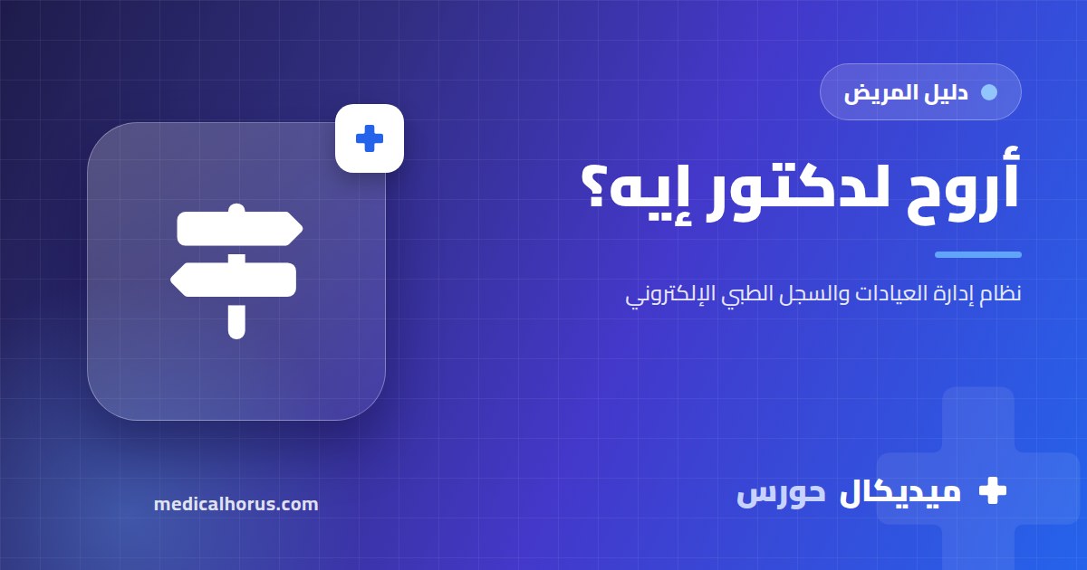 أروح لدكتور إيه؟ إزاي تختار التخصص الصح لشكوتك